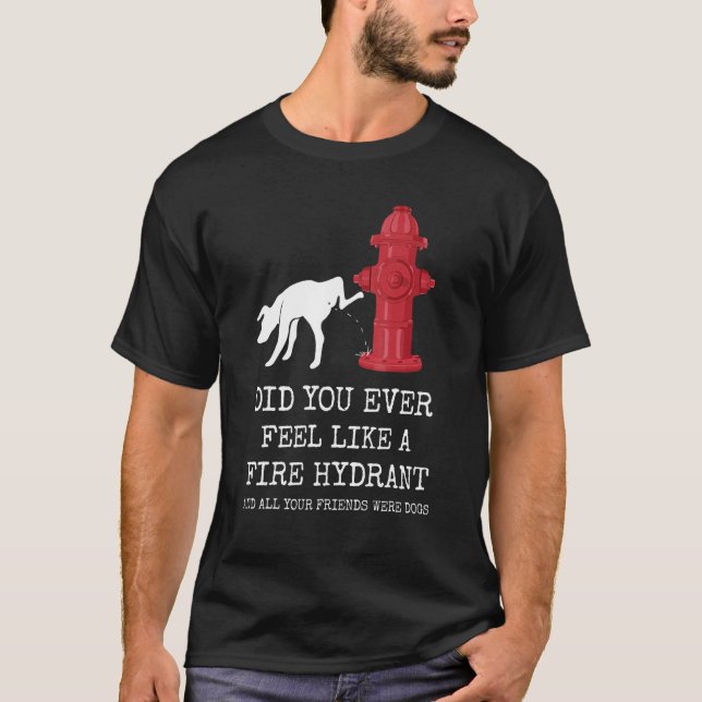 Did You Ever Feel Like a Fire Hydrant 1 T-Shirt (Front)