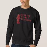 Did You Ever Feel Like A Fire Hydrant 4 Sweatshirt