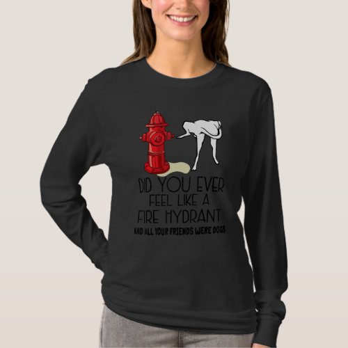 Did You Ever Feel Like a Fire Hydrant Funny T_Shirt