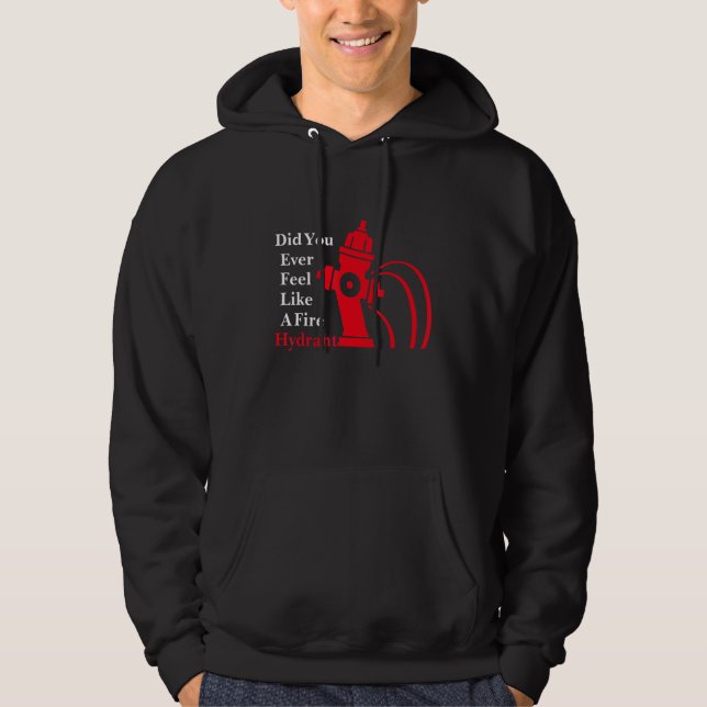 Did You Ever Feel Like A Fire Hydrant Hoodie (Front)
