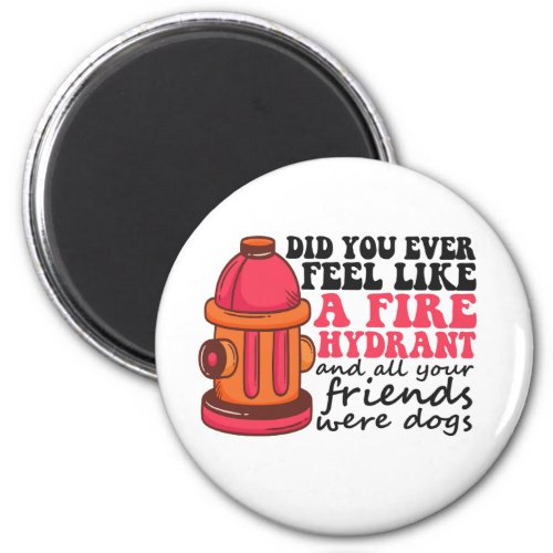 Did You Ever Feel like Fire Hydrant Firemen Gift Magnet