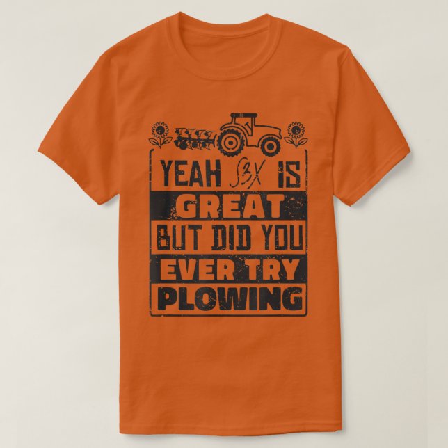 Did You Ever Try Plowing  Farmer Design & Farming  T-Shirt (Design Front)
