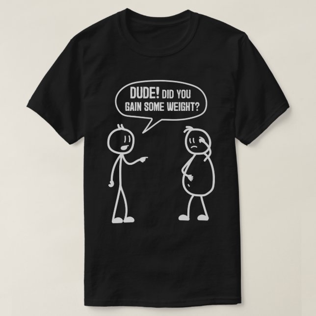 Did You Gain Weight Funny Friends Humor Buddy Sarc T-Shirt (Design Front)
