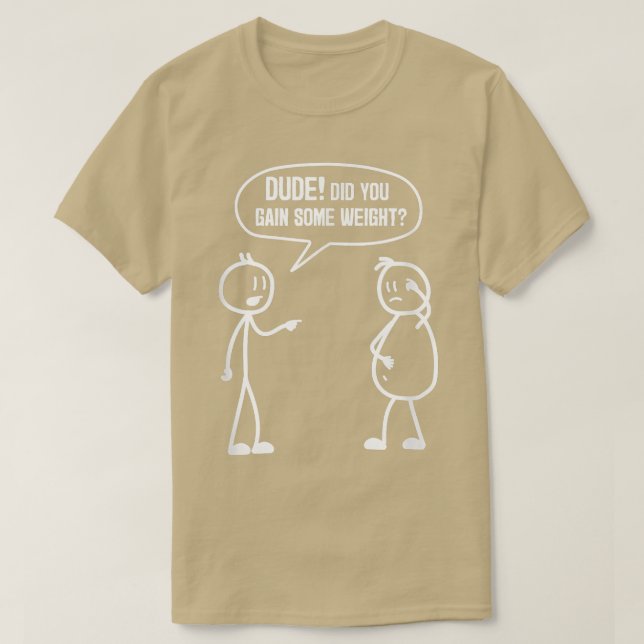 Did You Gain Weight Funny Friends Humor Buddy Sarc T-Shirt (Design Front)