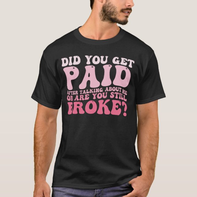Did You Get Paid After Talking About Me  T-Shirt (Front)