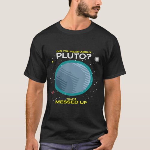 Did You Hear About Pluto That_s Messed Up Right    T_Shirt