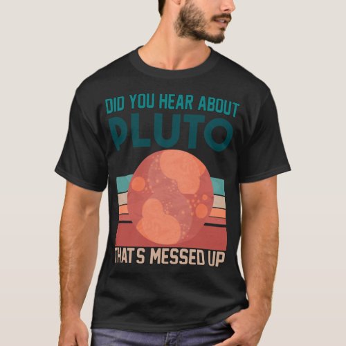 Did You Hear About Pluto That_s Messed Up    T_Shirt