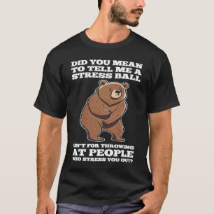 did you mean to tell me a stress ball sarcastic T-Shirt