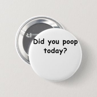 Did You Poop Today Button | Zazzle