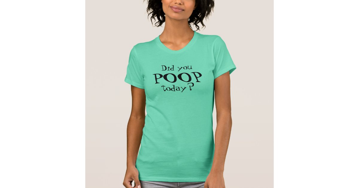 Did you POOP today? Gag T-shirt | Zazzle
