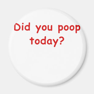 Did You Poop Today Magnet
