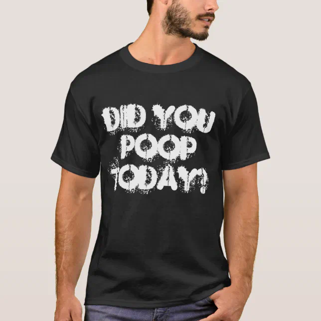 Did you poop today? T-Shirt | Zazzle