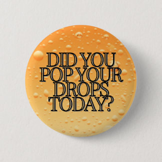 DID YOU POP YOUR DROPS TODAY? - Orange Button