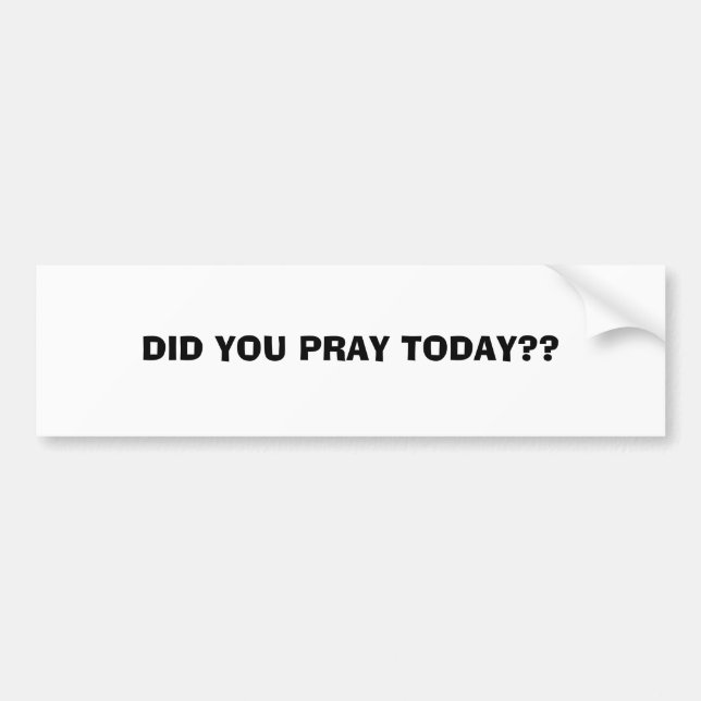 DID YOU PRAY TODAY??...RELIGIOUS BUMPERSTICKERS BUMPER STICKER (Front)