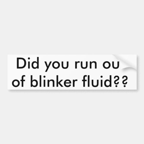 Did you run out of blinker fluid bumper sticker