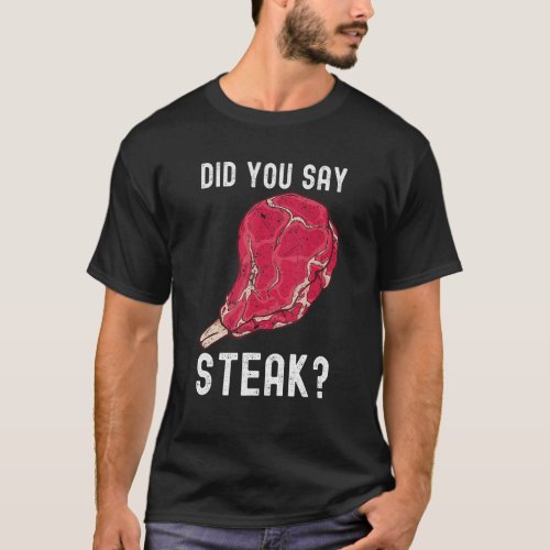 Did You Say Steak Raw Steak Meat Food Beef Cow Gri T_Shirt