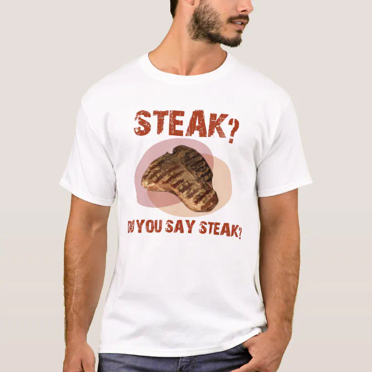 DID YOU SAY STEAK? - T-Shirt | Zazzle