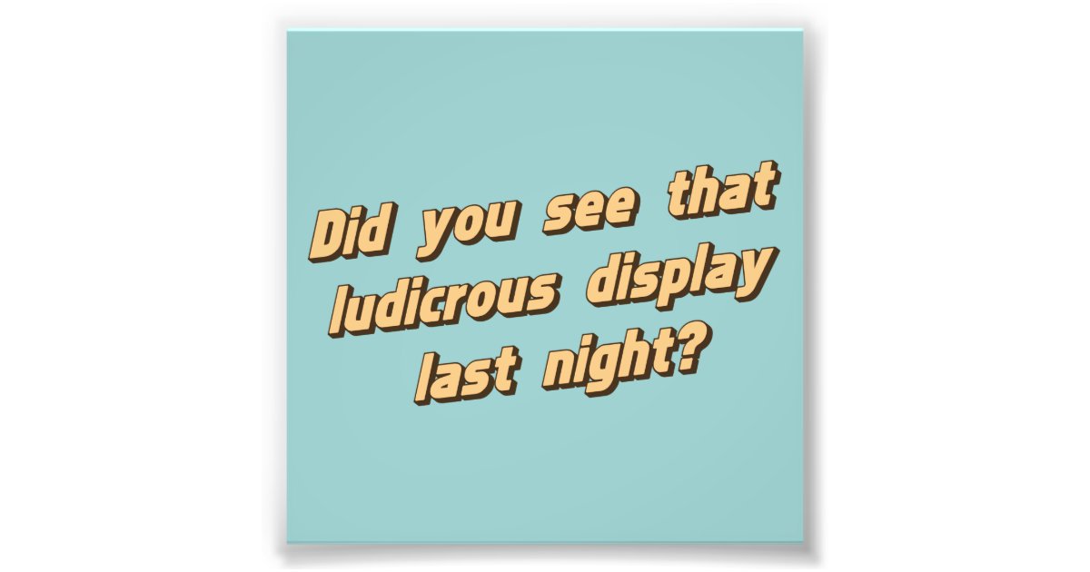 Did You See That Ludicrous Display Last Night? Photo Print | Zazzle