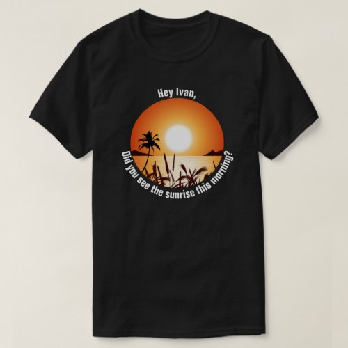 Did you see the sunrise this morning T_Shirt