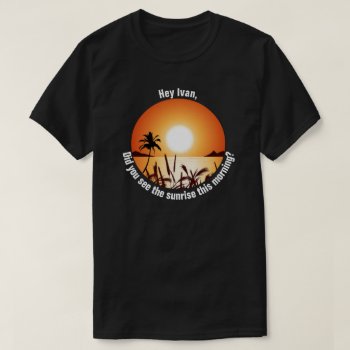 Did You See The Sunrise This Morning? T-shirt by eRocksFunnyTshirts at Zazzle