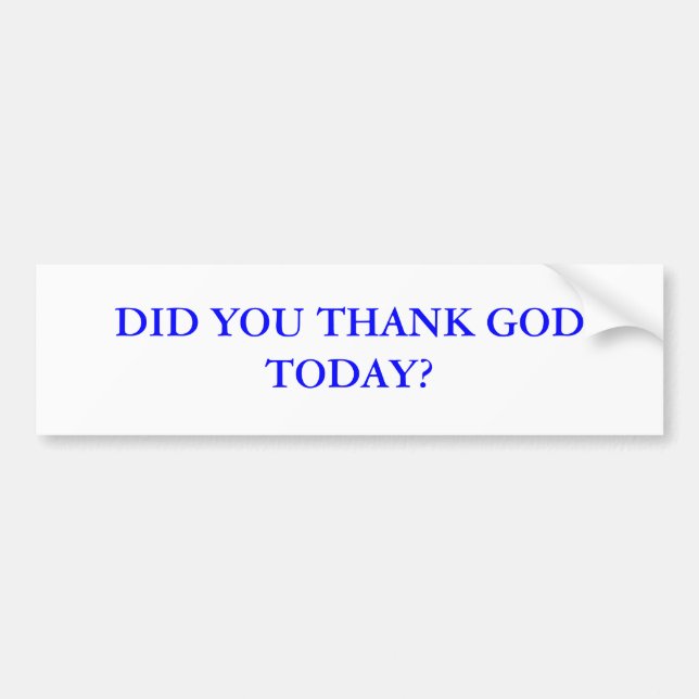 DID YOU THANK GOD TODAY? BUMPER STICKER (Front)