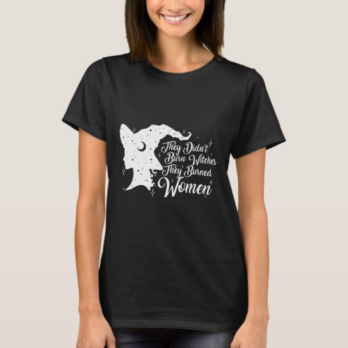 Didnt Burn Witches They Burned Women Feminist Fem T_Shirt