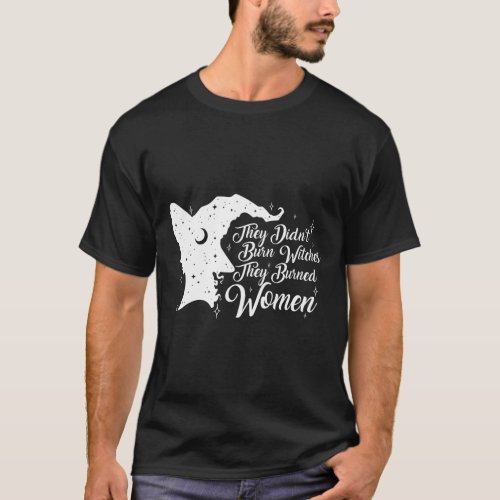 Didnt Burn Witches They Burned Women Feminist Fem T_Shirt