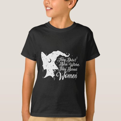 Didnt Burn Witches They Burned Women Feminist Fem T_Shirt