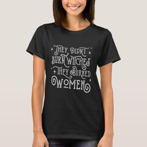 Didnt Burn Witches They Burned Women Halloween 1  T_Shirt