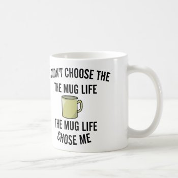 Didn't Choose The Mug Life. The Mug Life Chose Me. by AardvarkApparel at Zazzle
