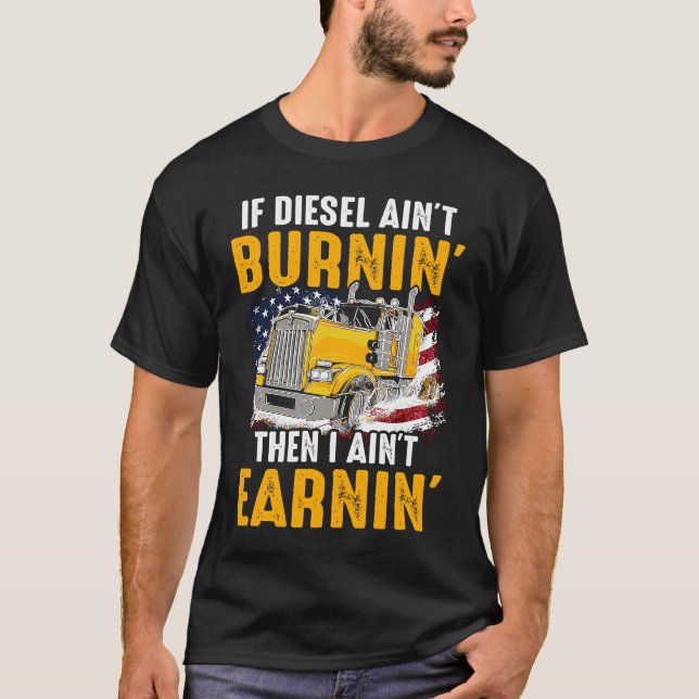 Diesel Ain't Burnin Trucker Ain't Earning I US Tru T-Shirt (Front)