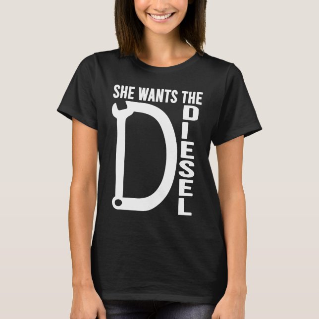 Diesel Car Mechanic quote She wants the D Diesel T-Shirt (Front)