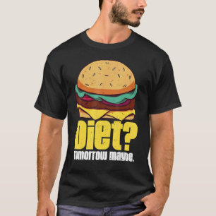 Diet Tomorrow Maybe Humorous Burger Weight Loss Qu T-Shirt