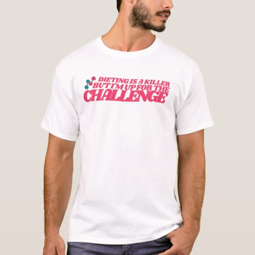 Dieting Is a Killer But Im Up For The Challenge T_Shirt