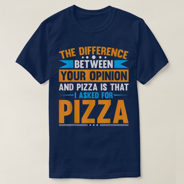 Difference Between Your Opinion And Pizza  T-Shirt (Design Front)