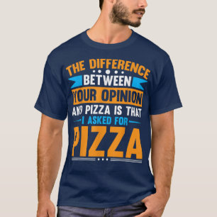 Difference Between Your Opinion And Pizza  T-Shirt