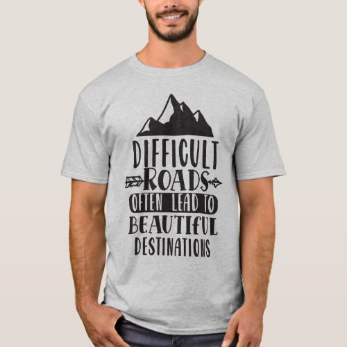 Difficult Roads Lead To Beautiful Destination T_Shirt