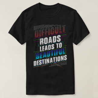 Difficult Roads Lead to Beautiful Destinations T-Shirt