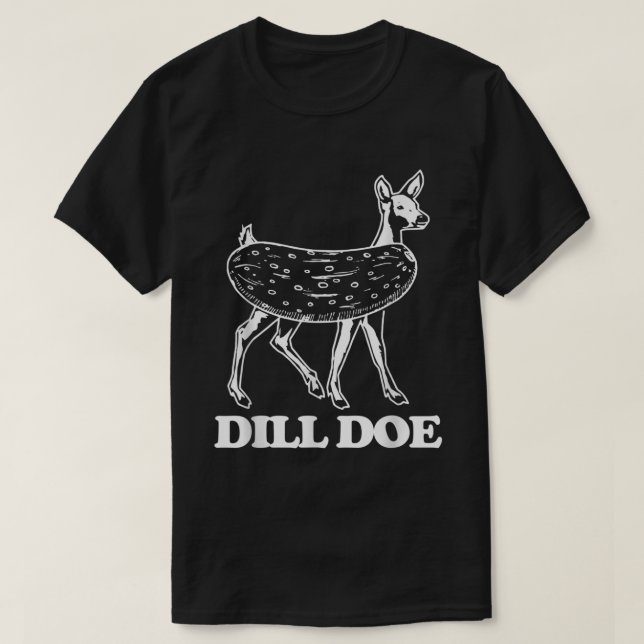 Dill Doe - Funny Saying Sarcastic Novelty Dill Pic T-Shirt (Design Front)