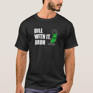 Dill With It Bruh Pickle Cucumber Funny Pun T-Shirt