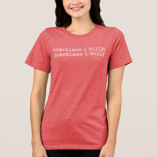 Dilly Dally, Funny Sayings Silly Gift For Wife Tri-Blend Shirt