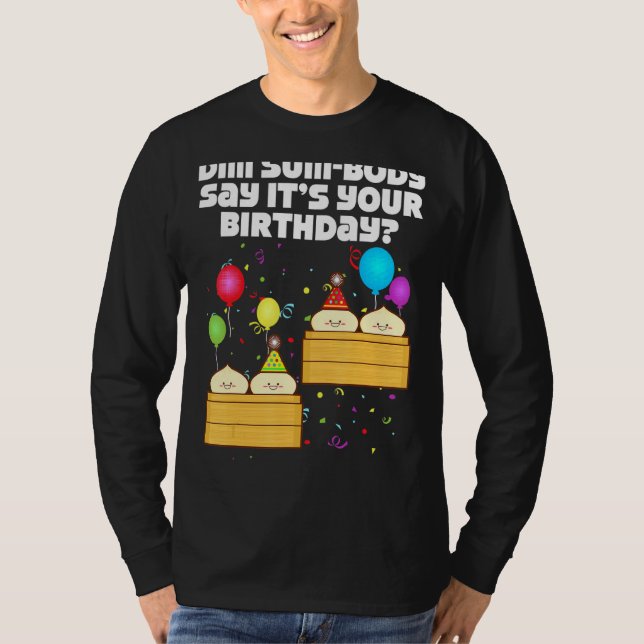 Dim Sum Body Say It's Your Birthday Dim Sum  Birth T-Shirt (Front)