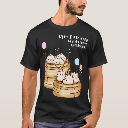 Dim Sum Body Say Its Your Birthday Funny Food T T_Shirt