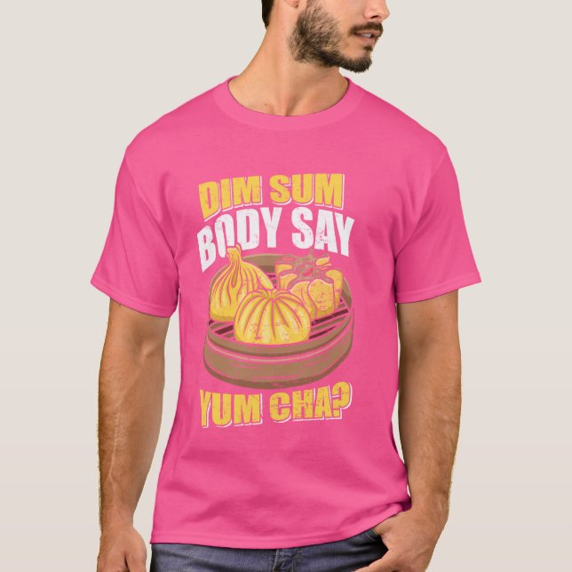 Dim Sum Body Say Yum Cha Chinese Food Funny T-Shirt (Front)