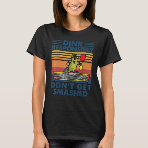 Dink Responsibly Dont Get Smashed Pickleball Play T_Shirt