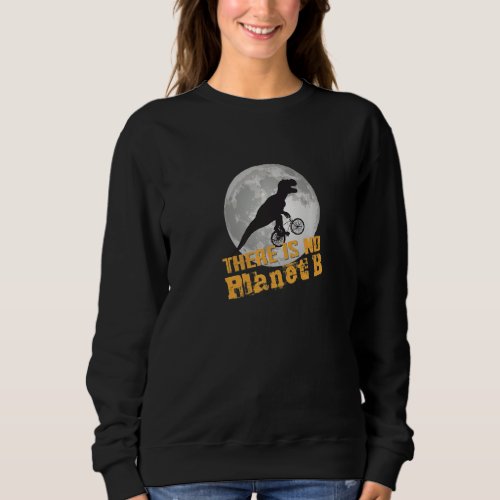 DINO THERE IS NO PLANET B  Climate Change is real Sweatshirt