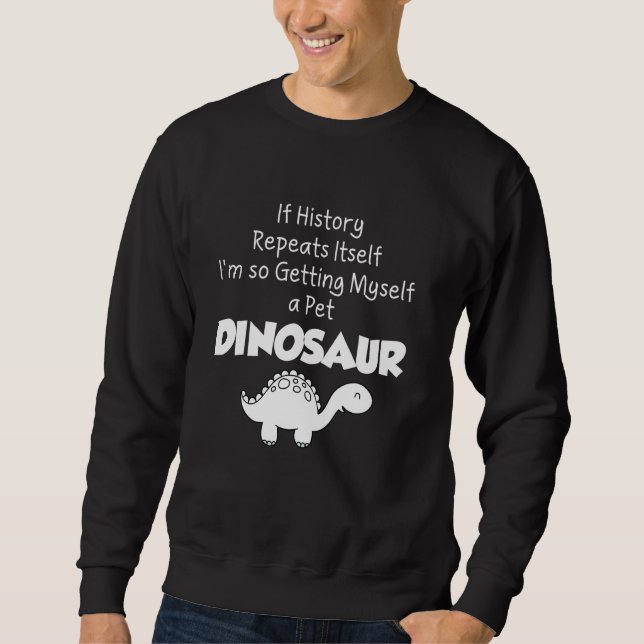 Dinosaur lover Gift - Getting myself a pet dinosau Sweatshirt (Front)