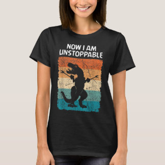Dinosaur Now I Am Unstoppable Funny Trex T-Shirt