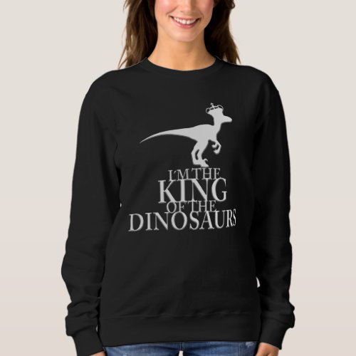 Dinosaur Raptor With Crown I Am The King Of The Di Sweatshirt