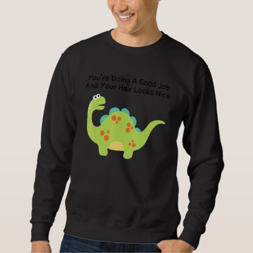 Dinosaur  You Are Doing A Good Job Your Hair Looks Sweatshirt